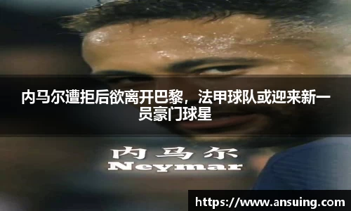 内马尔遭拒后欲离开巴黎，法甲球队或迎来新一员豪门球星