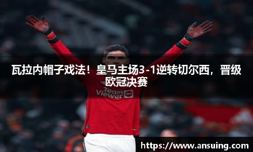 瓦拉内帽子戏法！皇马主场3-1逆转切尔西，晋级欧冠决赛