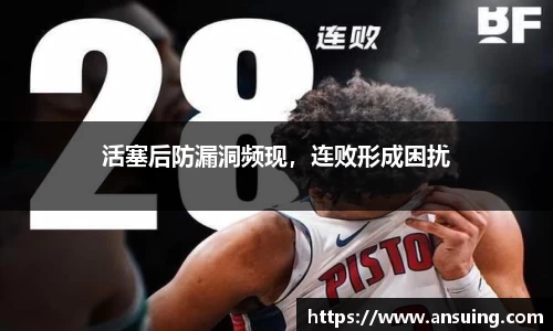 活塞后防漏洞频现，连败形成困扰