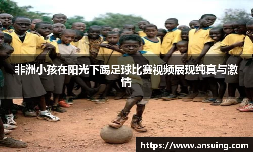非洲小孩在阳光下踢足球比赛视频展现纯真与激情