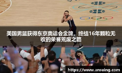 美国男篮获得东京奥运会金牌，终结16年颗粒无收的荣誉荒废之路