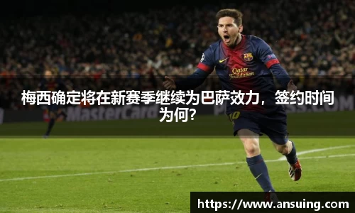 梅西确定将在新赛季继续为巴萨效力，签约时间为何？