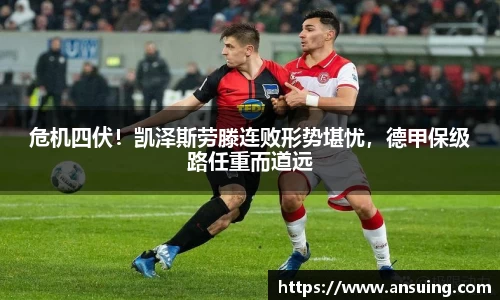 危机四伏！凯泽斯劳滕连败形势堪忧，德甲保级路任重而道远
