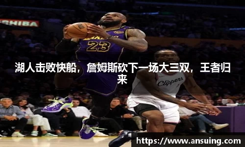 湖人击败快船，詹姆斯砍下一场大三双，王者归来