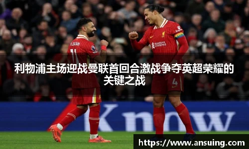 利物浦主场迎战曼联首回合激战争夺英超荣耀的关键之战