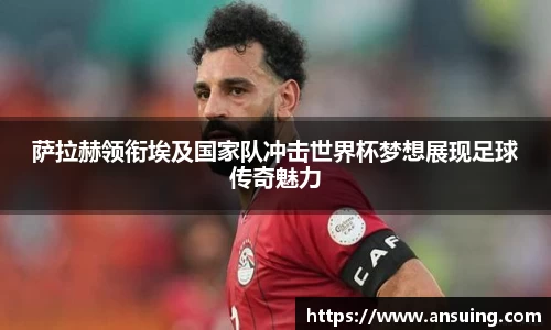 萨拉赫领衔埃及国家队冲击世界杯梦想展现足球传奇魅力