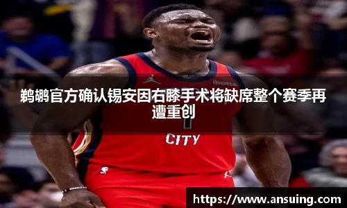 鹈鹕官方确认锡安因右膝手术将缺席整个赛季再遭重创
