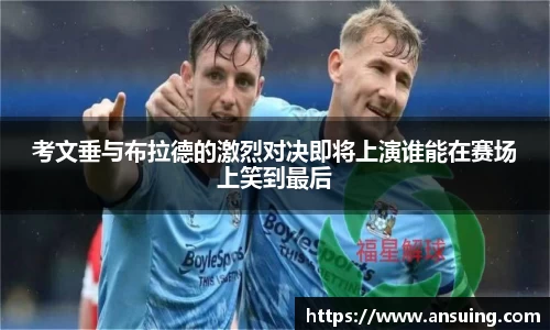 考文垂与布拉德的激烈对决即将上演谁能在赛场上笑到最后