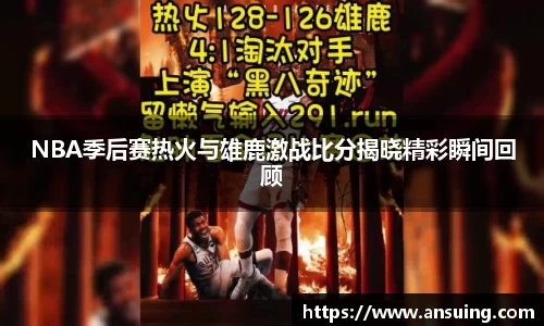 NBA季后赛热火与雄鹿激战比分揭晓精彩瞬间回顾