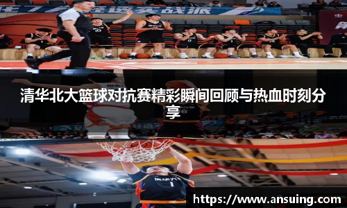 清华北大篮球对抗赛精彩瞬间回顾与热血时刻分享