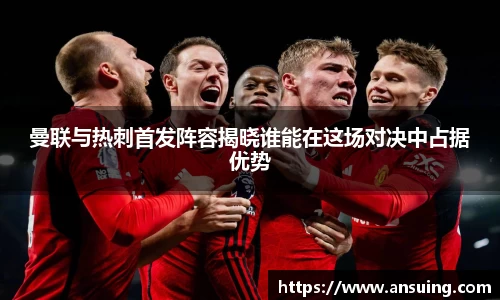 曼联与热刺首发阵容揭晓谁能在这场对决中占据优势