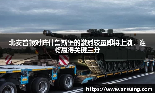 北安普顿对阵什鲁斯堡的激烈较量即将上演，谁将赢得关键三分