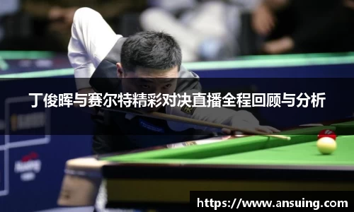 丁俊晖与赛尔特精彩对决直播全程回顾与分析