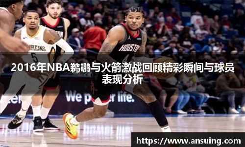 2016年NBA鹈鹕与火箭激战回顾精彩瞬间与球员表现分析