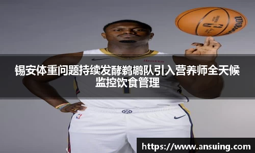 锡安体重问题持续发酵鹈鹕队引入营养师全天候监控饮食管理