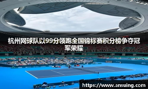 杭州网球队以99分领跑全国锦标赛积分榜争夺冠军荣耀