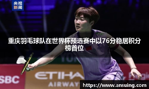 重庆羽毛球队在世界杯预选赛中以76分稳居积分榜首位