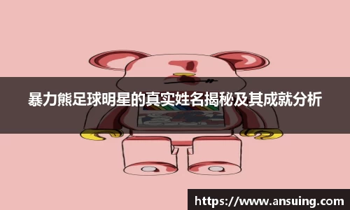 暴力熊足球明星的真实姓名揭秘及其成就分析