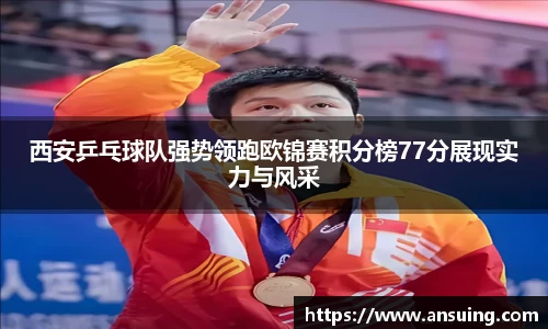 西安乒乓球队强势领跑欧锦赛积分榜77分展现实力与风采